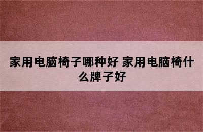 家用电脑椅子哪种好 家用电脑椅什么牌子好